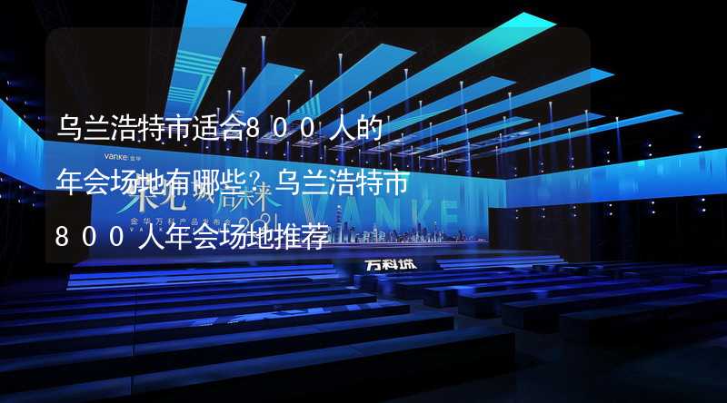 烏蘭浩特市適合800人的年會場地有哪些？烏蘭浩特市800人年會場地推薦_2