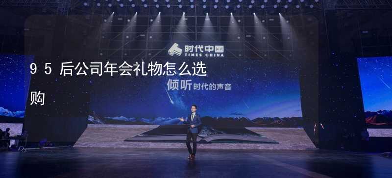 95后公司年会礼物怎么选购_2