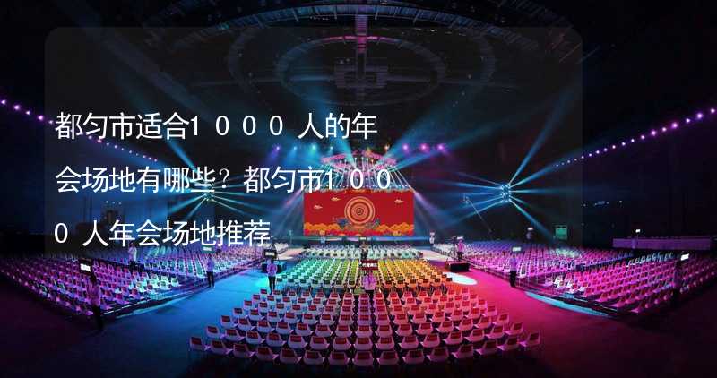 都匀市适合1000人的年会场地有哪些？都匀市1000人年会场地推荐_2