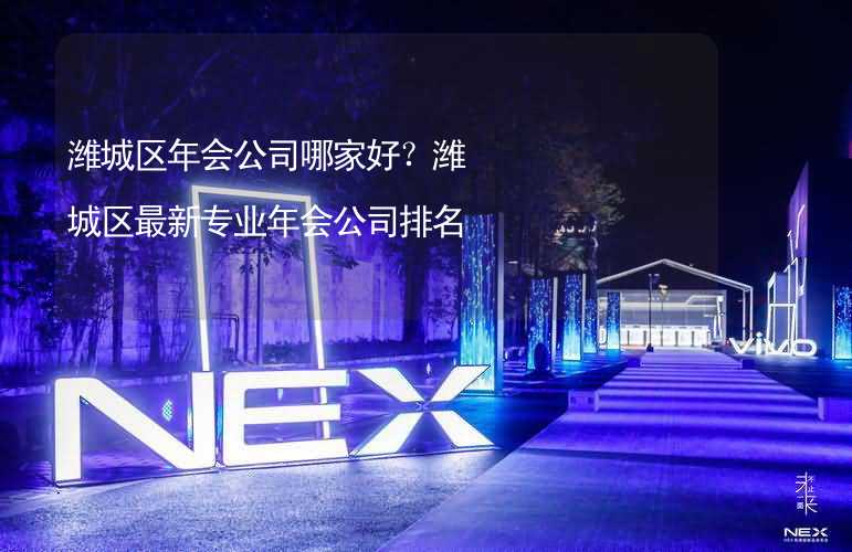 潍城区年会公司哪家好？潍城区最新专业年会公司排名