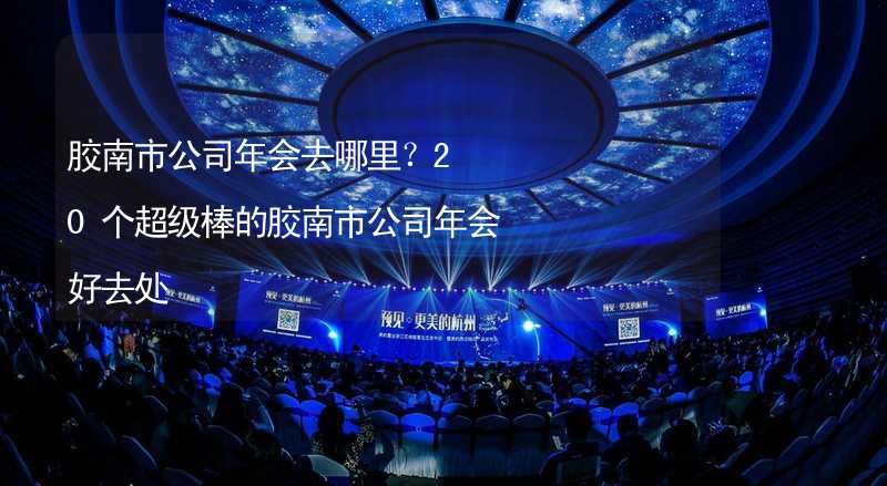 胶南市公司年会去哪里？20个超级棒的胶南市公司年会好去处_2