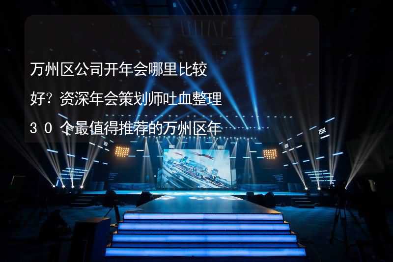 万州区公司开年会哪里比较好？资深年会策划师吐血整理30个最值得推荐的万州区年会场地_2