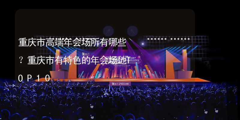 重庆市高端年会场所有哪些？重庆市有特色的年会场地TOP10