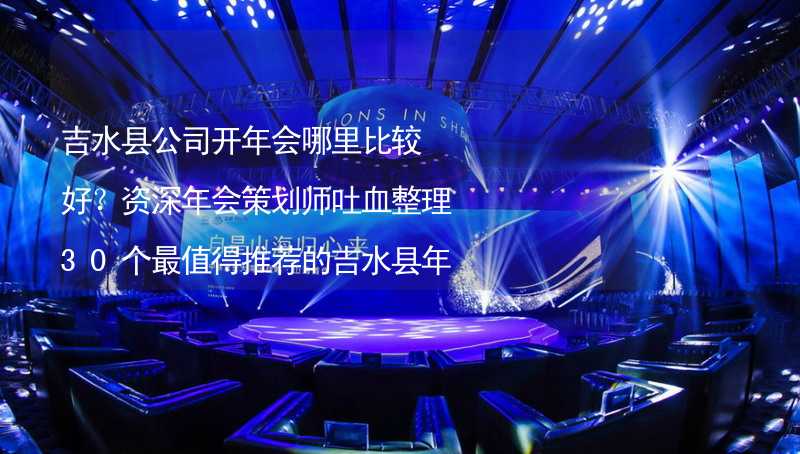 吉水县公司开年会哪里比较好？资深年会策划师吐血整理30个最值得推荐的吉水县年会场地_2