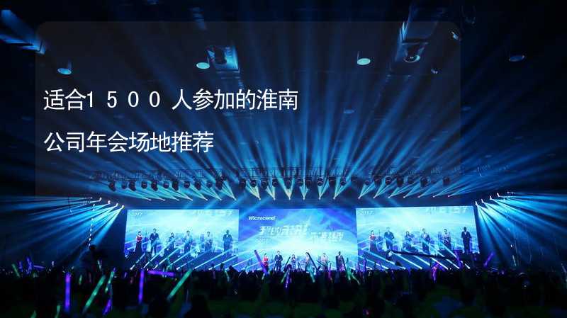 适合1500人参加的淮南公司年会场地推荐