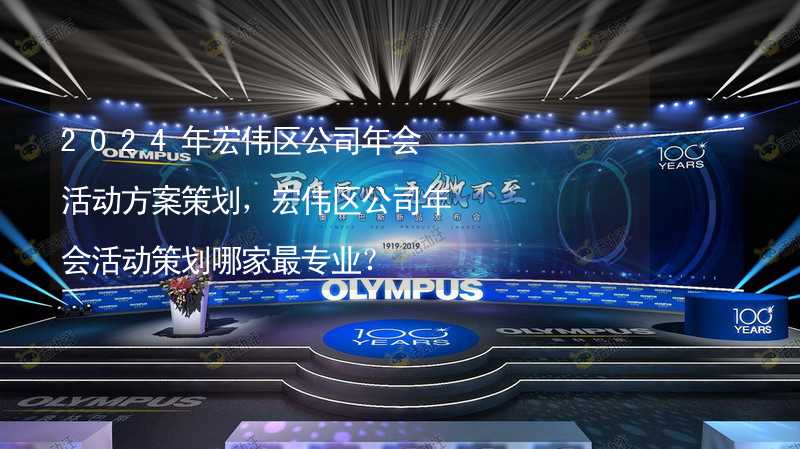 2024年宏偉區(qū)公司年會活動方案策劃，宏偉區(qū)公司年會活動策劃哪家最專業(yè)？_2