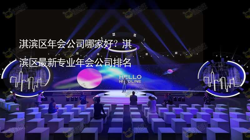 淇滨区年会公司哪家好？淇滨区最新专业年会公司排名_2