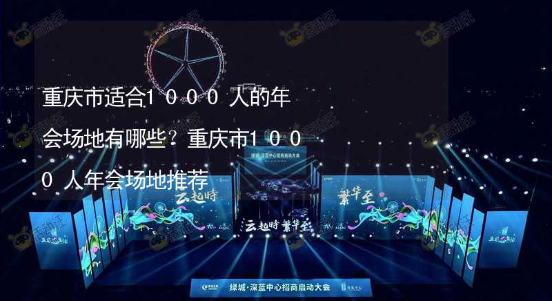 重庆市适合1000人的年会场地有哪些？重庆市1000人年会场地推荐_2