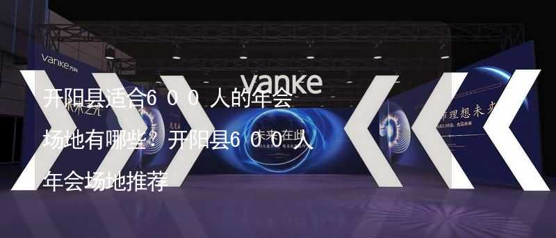 开阳县适合600人的年会场地有哪些？开阳县600人年会场地推荐_2