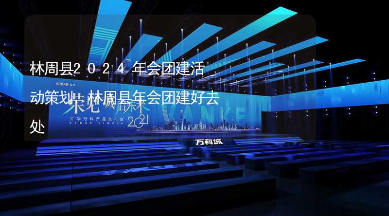 林周县2024年会团建活动策划，林周县年会团建好去处
