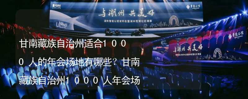 甘南藏族自治州适合1000人的年会场地有哪些？甘南藏族自治州1000人年会场地推荐_2