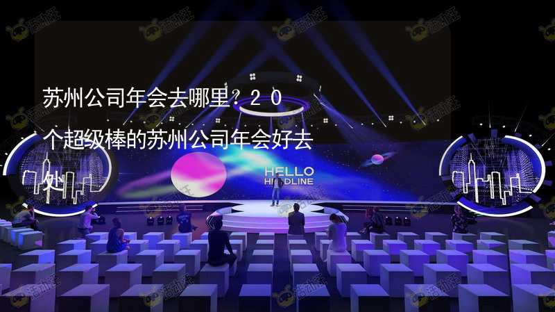 苏州公司年会去哪里？20个超级棒的苏州公司年会好去处_1