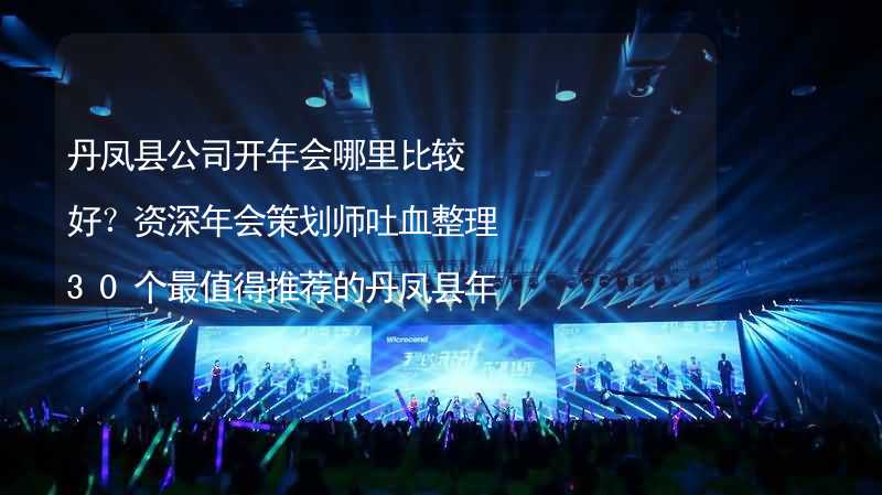 丹鳳縣公司開年會哪里比較好？資深年會策劃師吐血整理30個最值得推薦的丹鳳縣年會場地_2