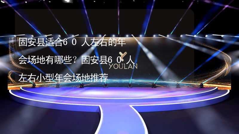 固安县适合60人左右的年会场地有哪些？固安县60人左右小型年会场地推荐_2