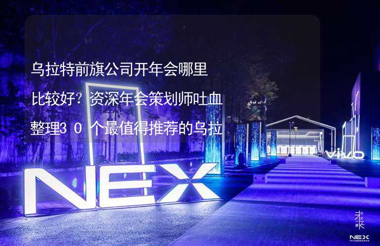 乌拉特前旗公司开年会哪里比较好？资深年会策划师吐血整理30个最值得推荐的乌拉特前旗年会场地_2