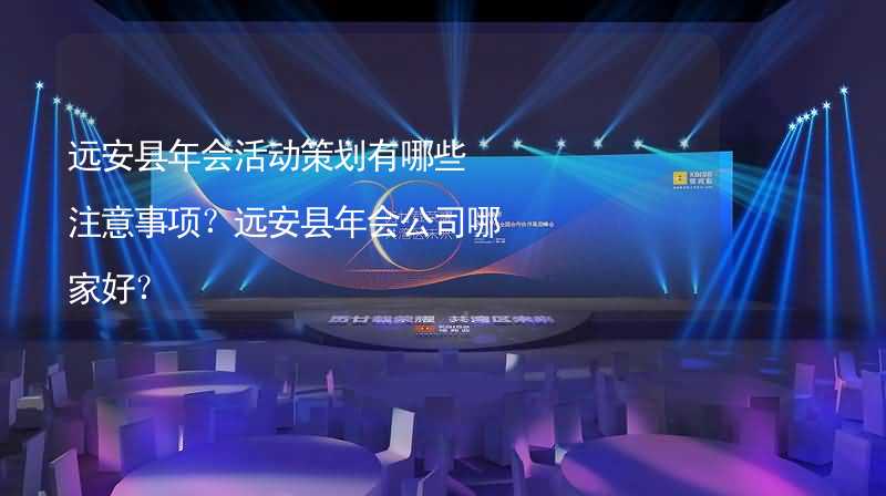 远安县年会活动策划有哪些注意事项？远安县年会公司哪家好？