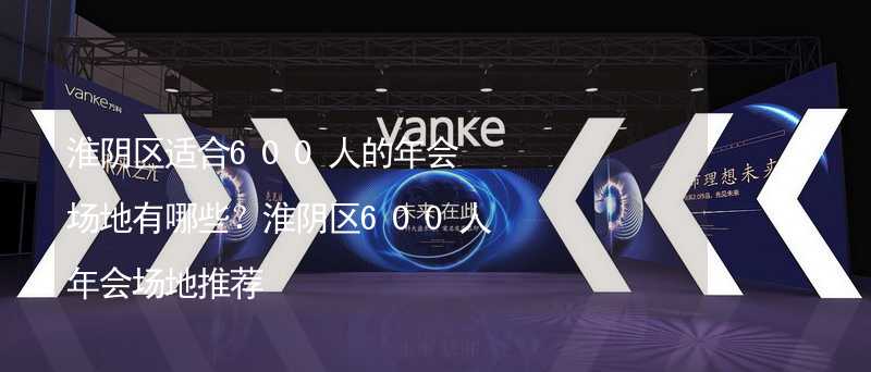 淮阴区适合600人的年会场地有哪些？淮阴区600人年会场地推荐_2