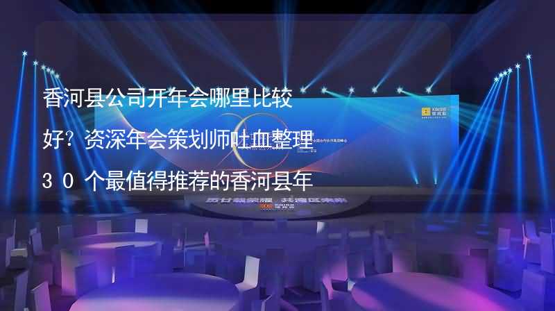 香河縣公司開年會(huì)哪里比較好？資深年會(huì)策劃師吐血整理30個(gè)最值得推薦的香河縣年會(huì)場(chǎng)地_2