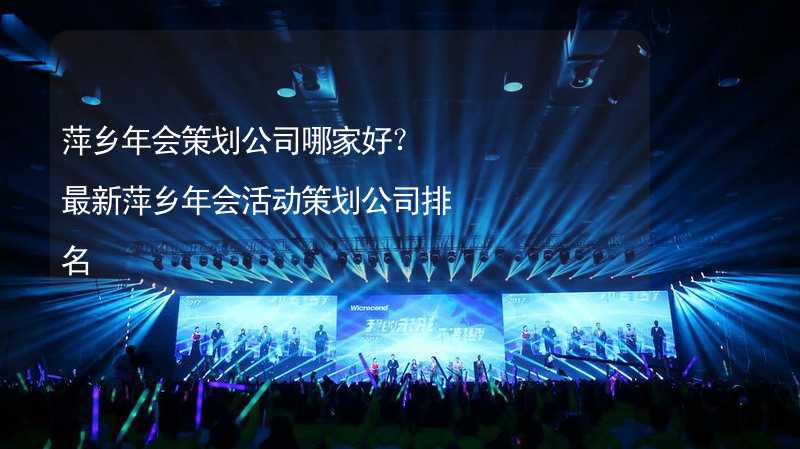 萍乡年会策划公司哪家好？最新萍乡年会活动策划公司排名