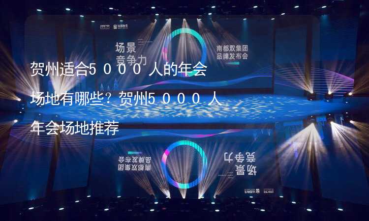 贺州适合5000人的年会场地有哪些？贺州5000人年会场地推荐_1