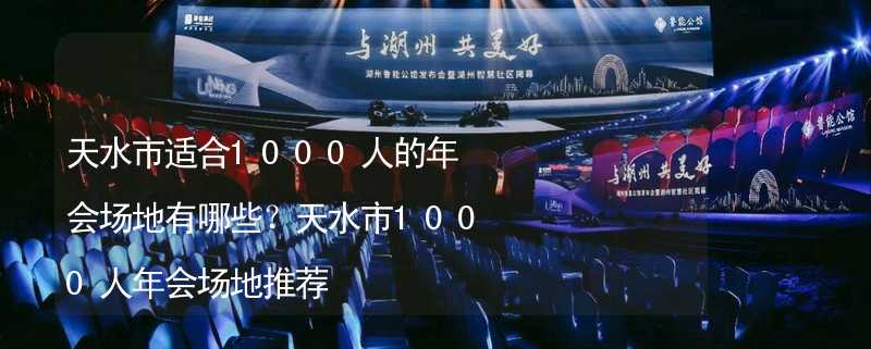 天水市適合1000人的年會場地有哪些？天水市1000人年會場地推薦_2