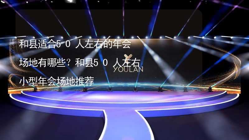 和县适合50人左右的年会场地有哪些？和县50人左右小型年会场地推荐_2