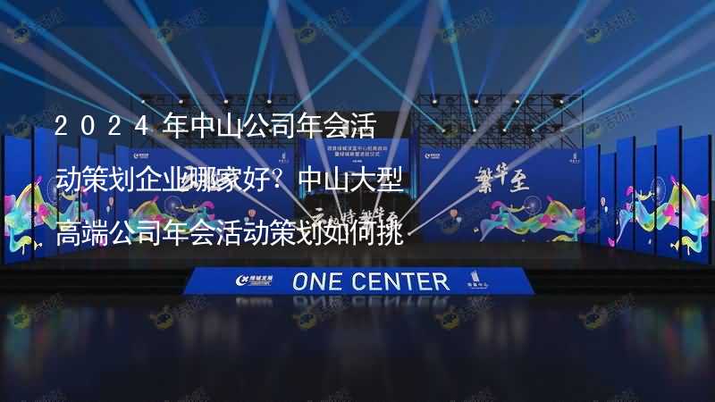 2024年中山公司年會活動策劃企業(yè)哪家好？中山大型高端公司年會活動策劃如何挑選靠譜的年會公司？_2