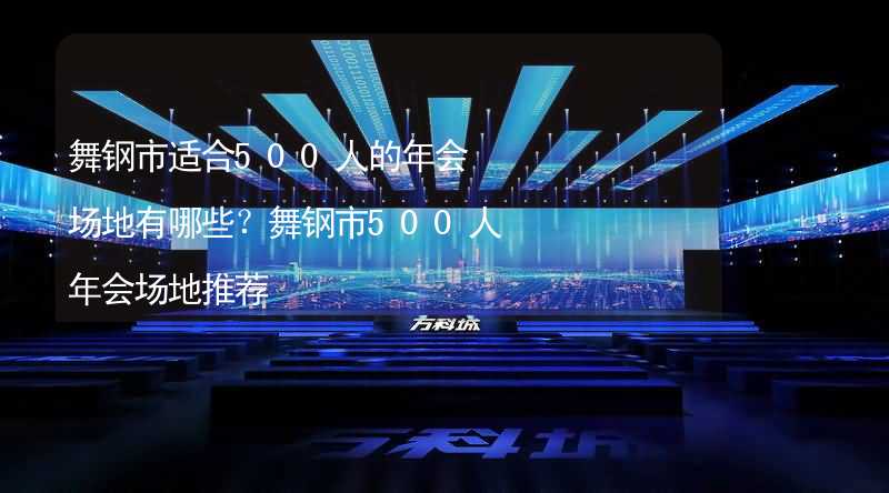 舞钢市适合500人的年会场地有哪些？舞钢市500人年会场地推荐_1