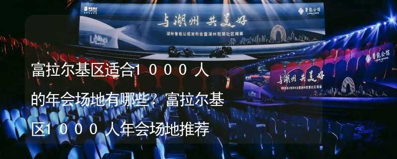 富拉尔基区适合1000人的年会场地有哪些？富拉尔基区1000人年会场地推荐_2