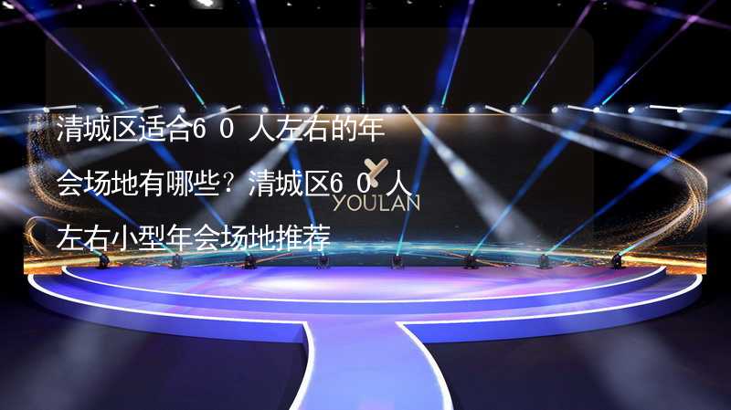 清城区适合60人左右的年会场地有哪些？清城区60人左右小型年会场地推荐_2