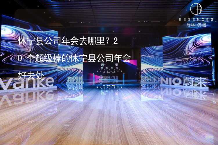 休宁县公司年会去哪里？20个超级棒的休宁县公司年会好去处