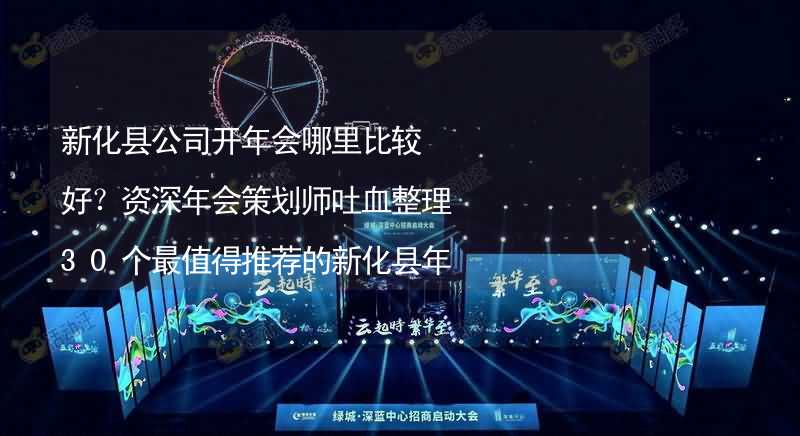 新化县公司开年会哪里比较好？资深年会策划师吐血整理30个最值得推荐的新化县年会场地_2