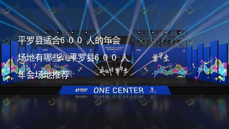 平罗县适合600人的年会场地有哪些？平罗县600人年会场地推荐_1