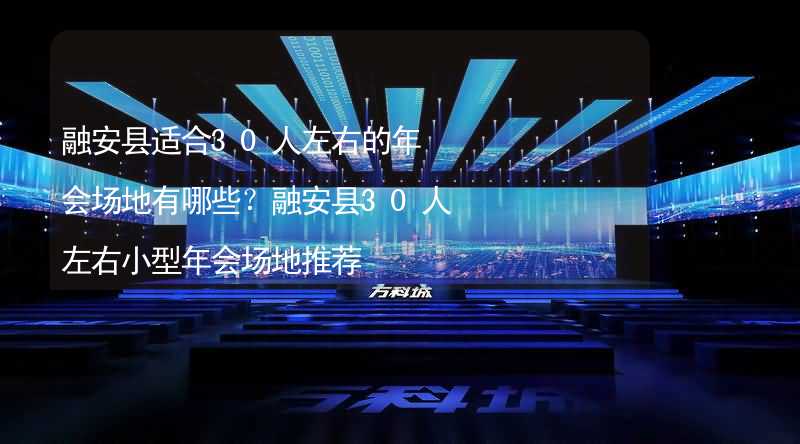 融安县适合30人左右的年会场地有哪些？融安县30人左右小型年会场地推荐