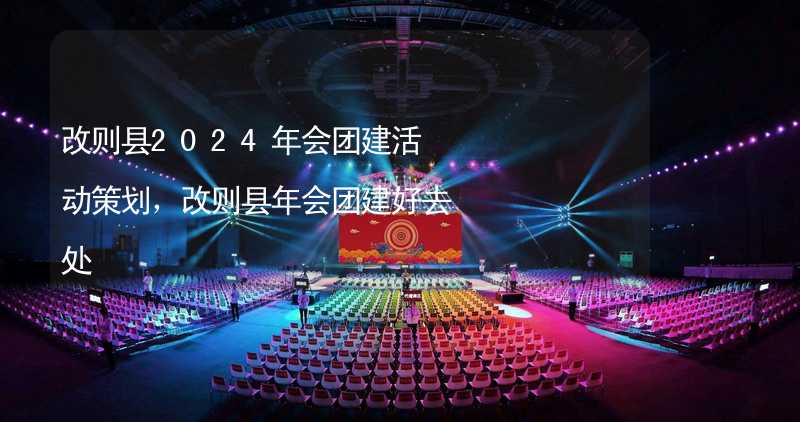 改则县2024年会团建活动策划，改则县年会团建好去处