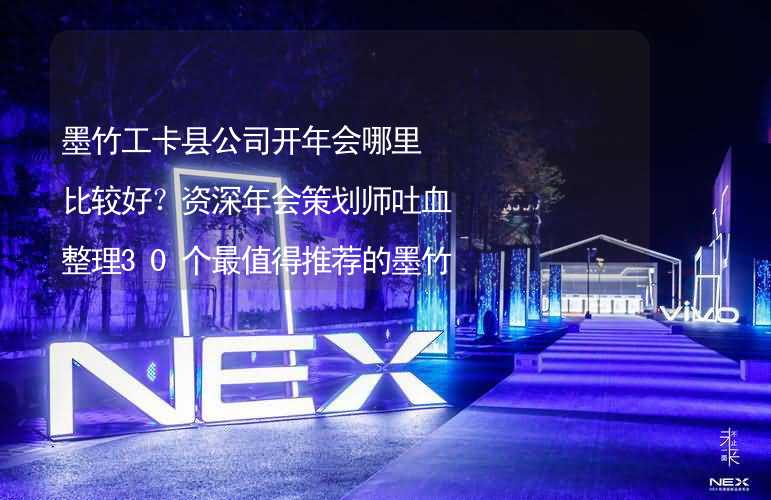 墨竹工卡县公司开年会哪里比较好？资深年会策划师吐血整理30个最值得推荐的墨竹工卡县年会场地