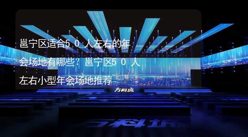 邕宁区适合50人左右的年会场地有哪些？邕宁区50人左右小型年会场地推荐_1