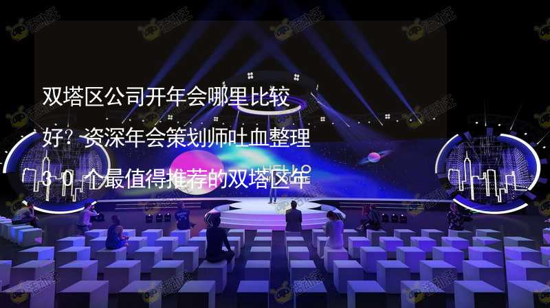 双塔区公司开年会哪里比较好？资深年会策划师吐血整理30个最值得推荐的双塔区年会场地_2