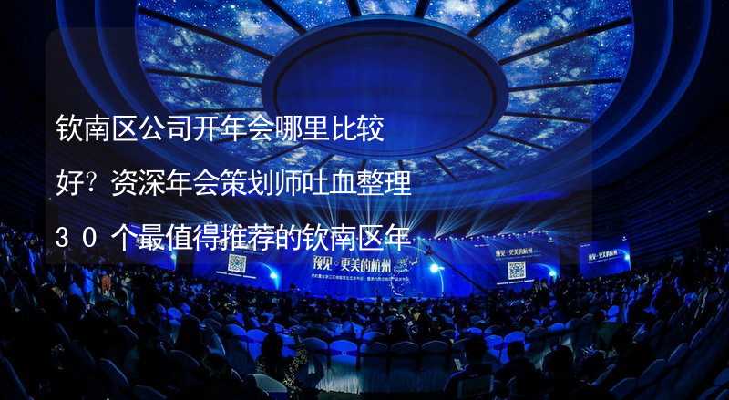 钦南区公司开年会哪里比较好？资深年会策划师吐血整理30个最值得推荐的钦南区年会场地_2