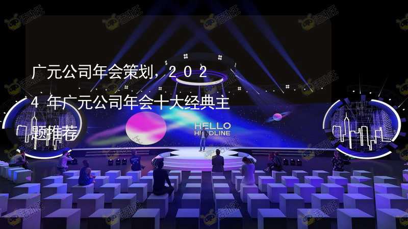 广元公司年会策划，2024年广元公司年会十大经典主题推荐_2