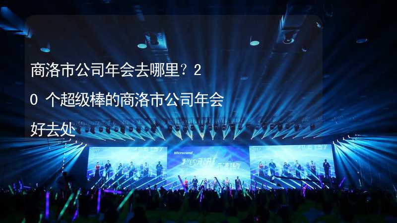 商洛市公司年会去哪里？20个超级棒的商洛市公司年会好去处_2