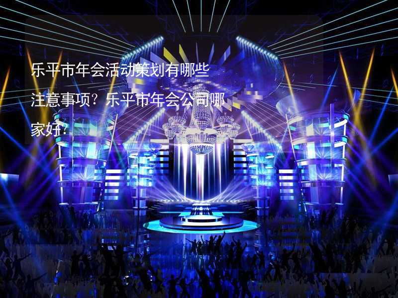 乐平市年会活动策划有哪些注意事项？乐平市年会公司哪家好？_1