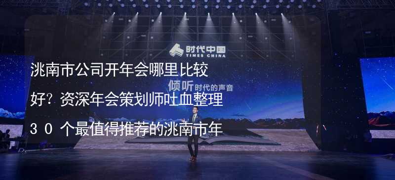 洮南市公司开年会哪里比较好？资深年会策划师吐血整理30个最值得推荐的洮南市年会场地