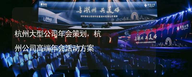 杭州大型公司年会策划，杭州公司高端年会活动方案
