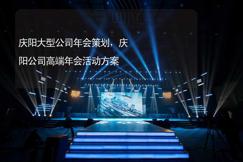庆阳大型公司年会策划，庆阳公司高端年会活动方案