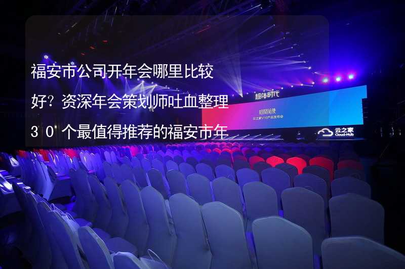 福安市公司开年会哪里比较好？资深年会策划师吐血整理30个最值得推荐的福安市年会场地_1