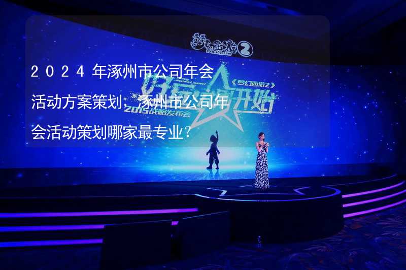 2024年涿州市公司年会活动方案策划，涿州市公司年会活动策划哪家最专业？