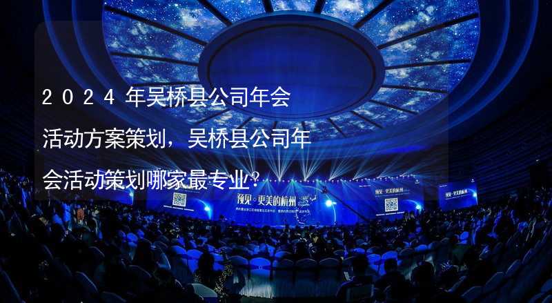 2024年吴桥县公司年会活动方案策划，吴桥县公司年会活动策划哪家最专业？
