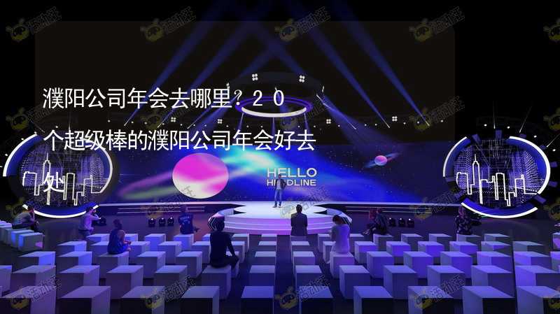 濮阳公司年会去哪里？20个超级棒的濮阳公司年会好去处_2