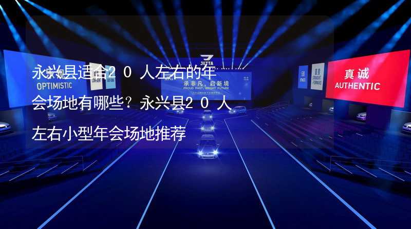 永兴县适合20人左右的年会场地有哪些？永兴县20人左右小型年会场地推荐